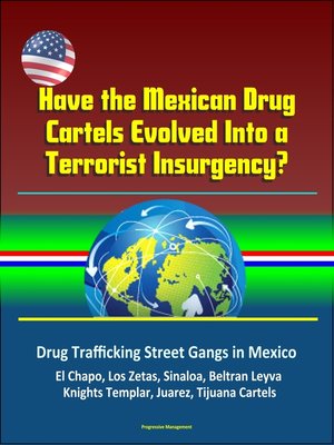 cover image of Have the Mexican Drug Cartels Evolved Into a Terrorist Insurgency? Drug Trafficking Street Gangs in Mexico, El Chapo, Los Zetas, Sinaloa, Beltran Leyva, Knights Templar, Juarez, Tijuana Cartels
